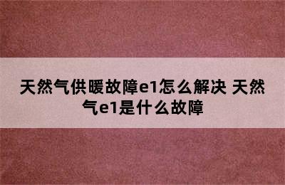 天然气供暖故障e1怎么解决 天然气e1是什么故障